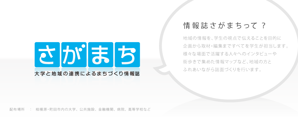 　情報紙さがまちは、地域の情報を学生の視点から伝えることを目的に、企画・取材・編集のすべてを学生が担当しています。毎号、地域の様々な場面で活躍している人々へのインタビューや、実際の街歩きから集めた情報を活かしたマップなど、地域の方々と直接ふれあいながら紙面づくりを行います。
発行部数　：　タブロイド版３万部
配布場所　：　相模原・町田市内の大学、公共施設、金融機関、病院、高等学校など。